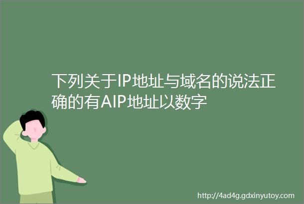 下列关于IP地址与域名的说法正确的有AIP地址以数字